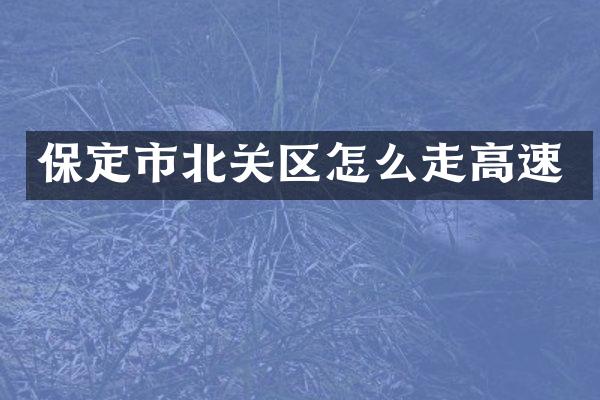 保定市北关区怎么走高速