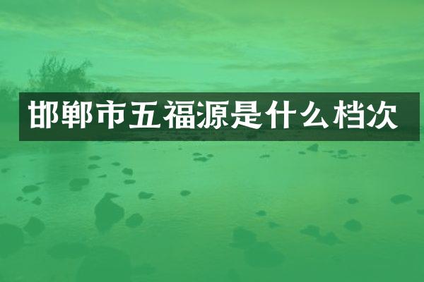 邯郸市五福源是什么档次