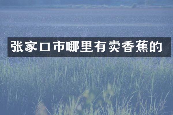 张家口市哪里有卖香蕉的