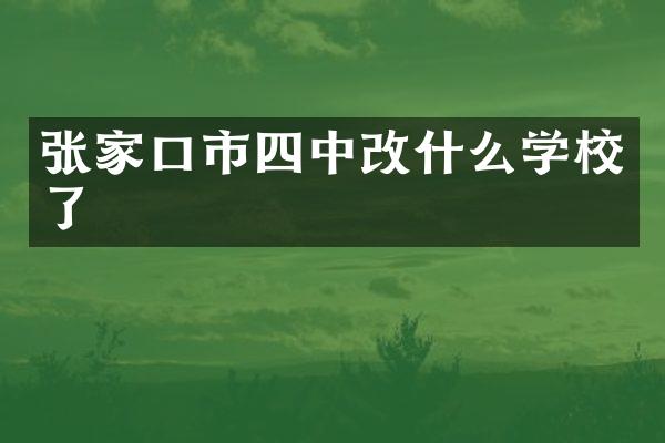 张家口市四中改什么学校了