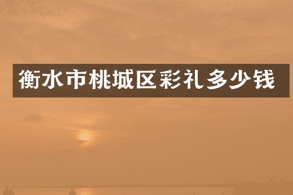 衡水市桃城区彩礼多少钱