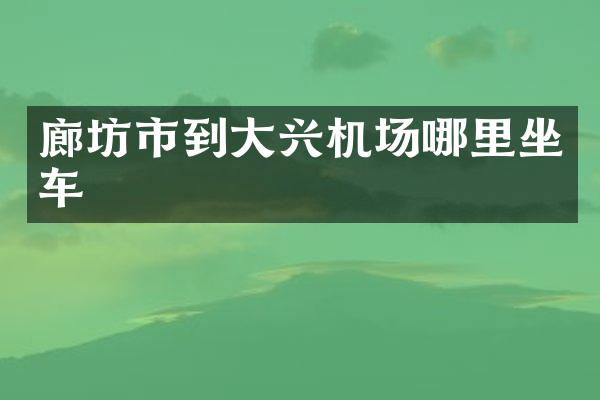 廊坊市到大兴机场哪里坐车