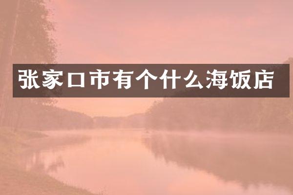张家口市有个什么海饭店