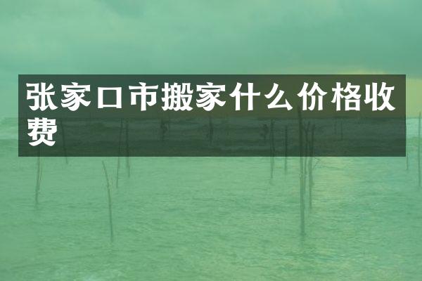 张家口市搬家什么价格收费