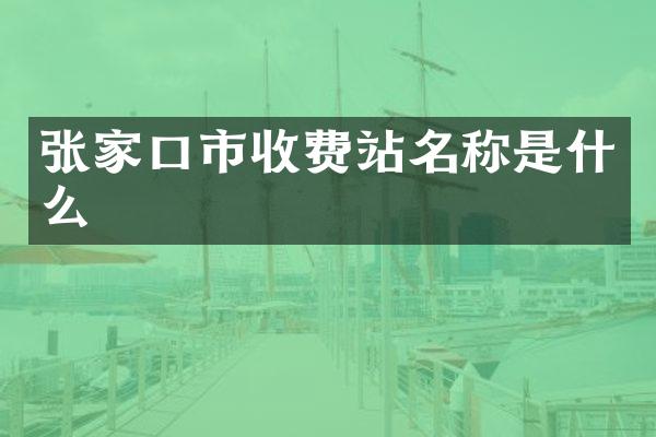 张家口市收费站名称是什么