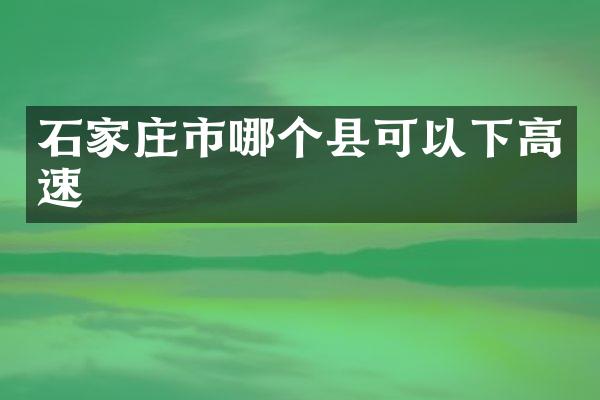 石家庄市哪个县可以下高速