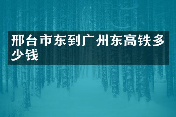 邢台市东到广州东高铁多少钱