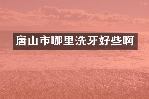 唐山市哪里洗牙好些啊
