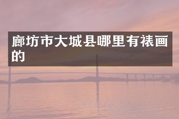 廊坊市大城县哪里有裱画的