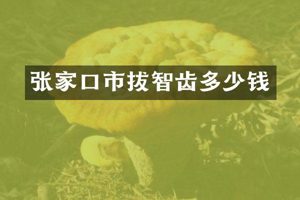 张家口市拔智齿多少钱
