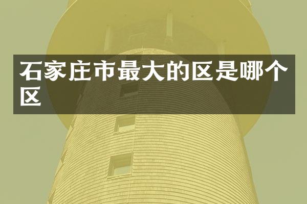 石家庄市最大的区是哪个区