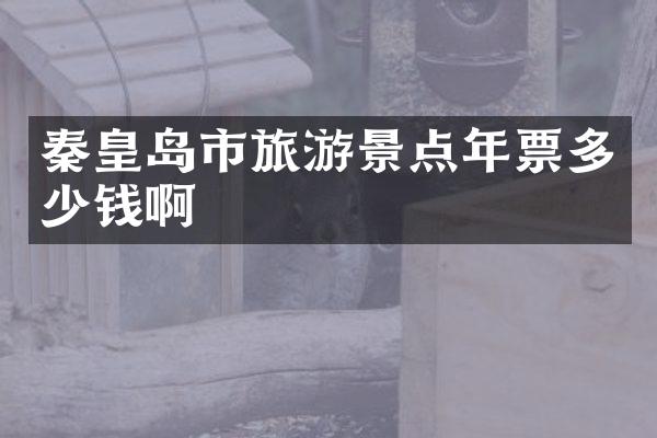 秦皇岛市旅游景点年票多少钱啊