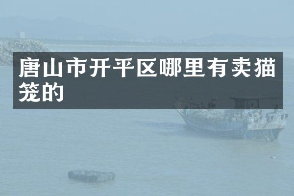 唐山市开平区哪里有卖猫笼的