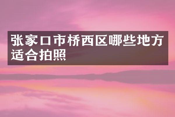 张家口市桥西区哪些地方适合拍照