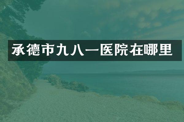 承德市九八一医院在哪里