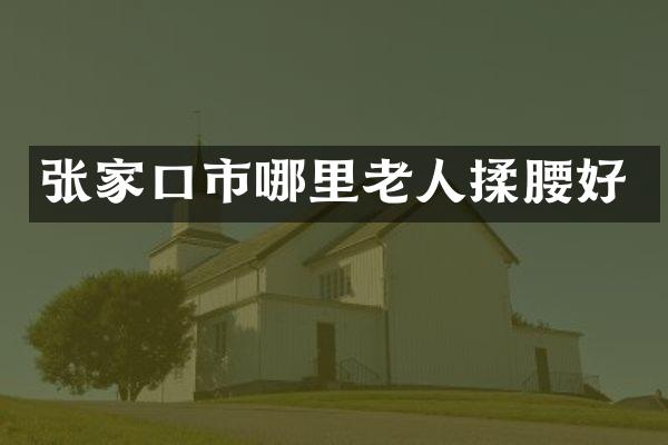 张家口市哪里老人揉腰好