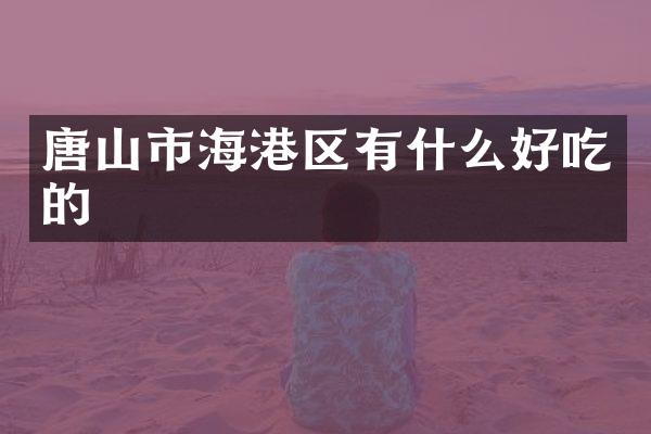 唐山市海港区有什么好吃的