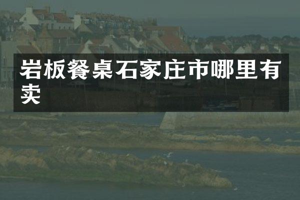 岩板餐桌石家庄市哪里有卖