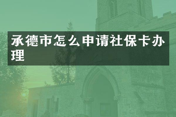 承德市怎么申请社保卡办理