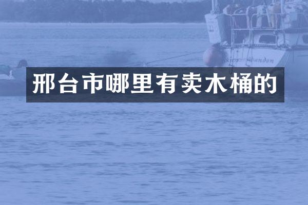邢台市哪里有卖木桶的