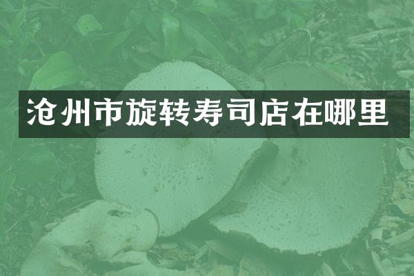 沧州市旋转寿司店在哪里