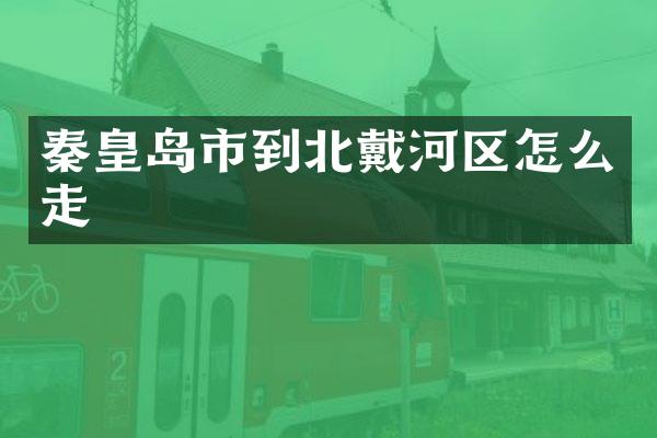 秦皇岛市到北戴河区怎么走