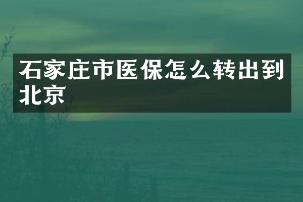 石家庄市医保怎么转出到北京