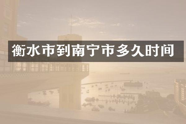 衡水市到南宁市多久时间