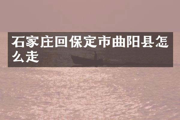 石家庄回保定市曲阳县怎么走