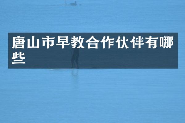 唐山市早教合作伙伴有哪些