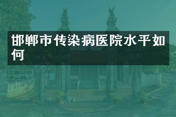 邯郸市传染病医院水平如何