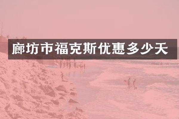 廊坊市福克斯优惠多少天