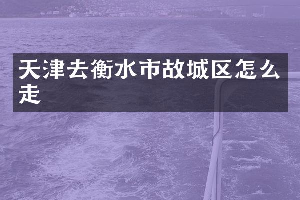 天津去衡水市故城区怎么走