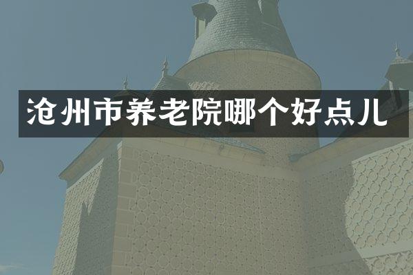 沧州市养老院哪个好点儿