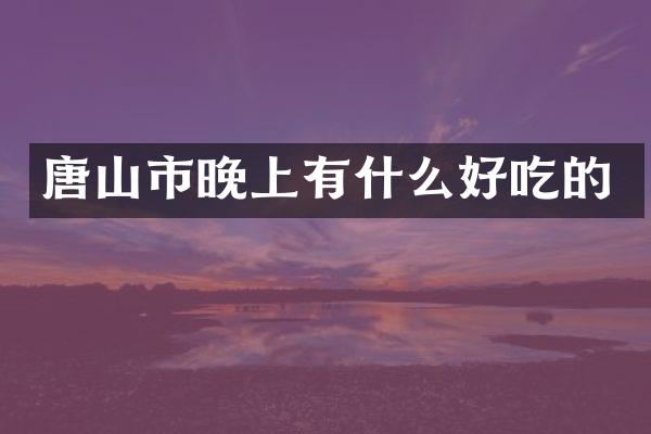 唐山市晚上有什么好吃的