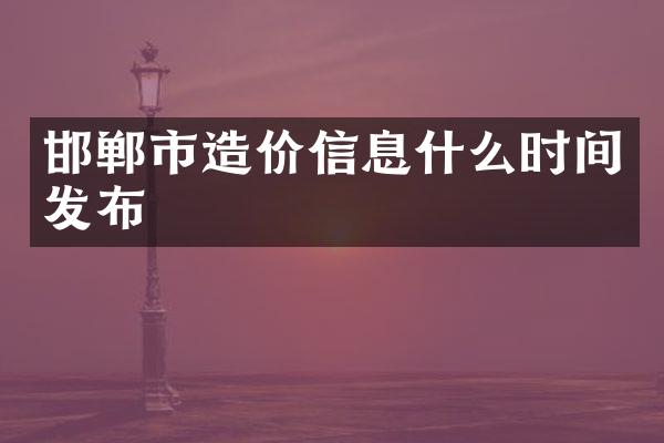 邯郸市造价信息什么时间发布