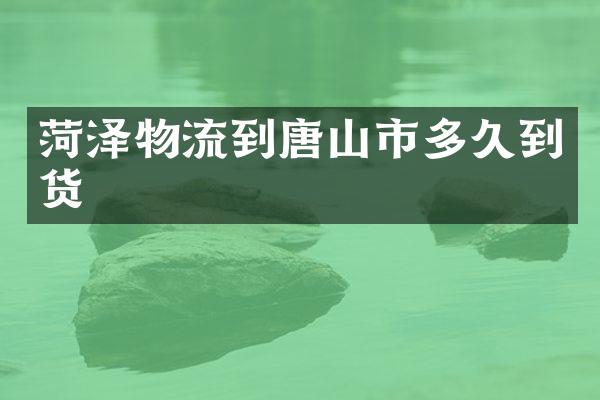 菏泽物流到唐山市多久到货