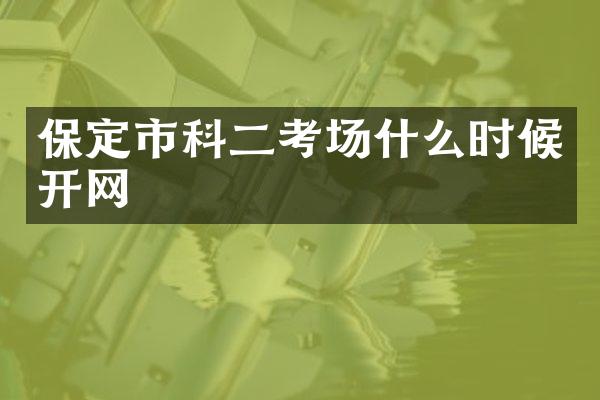 保定市科二考场什么时候开网