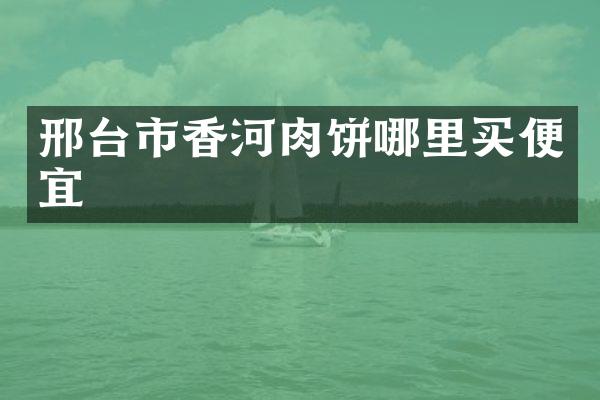 邢台市香河肉饼哪里买便宜