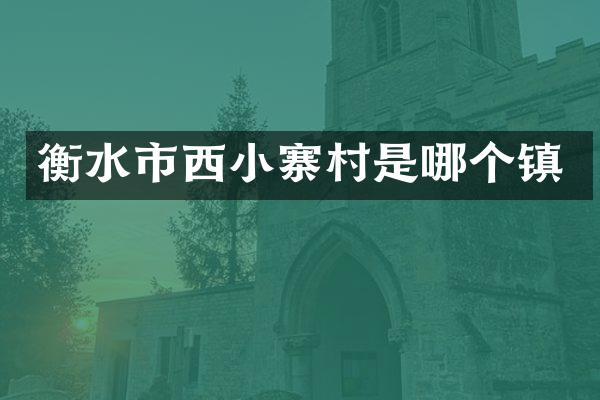 衡水市西小寨村是哪个镇