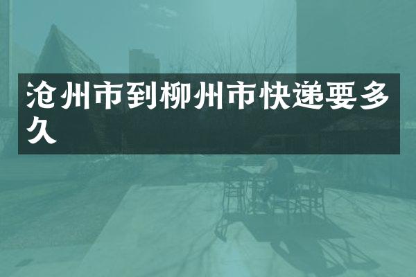 沧州市到柳州市快递要多久