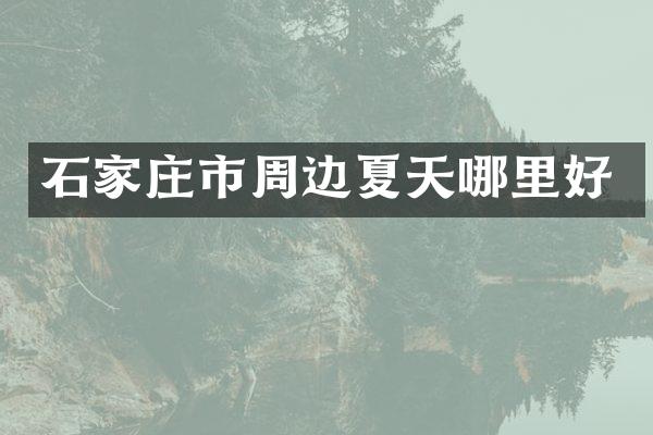 石家庄市周边夏天哪里好