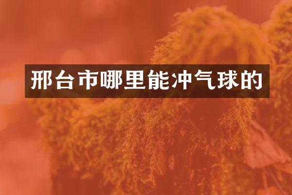 邢台市哪里能冲气球的