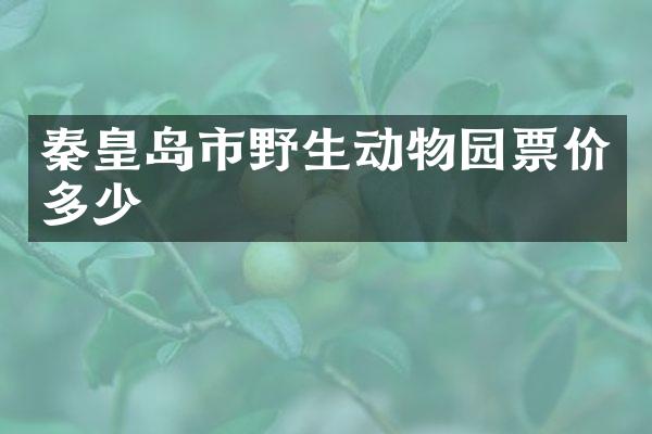 秦皇岛市野生动物园票价多少