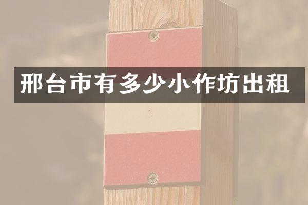 邢台市有多少小作坊出租