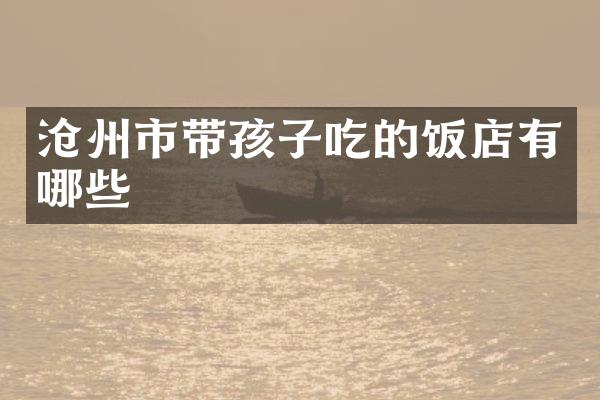 沧州市带孩子吃的饭店有哪些