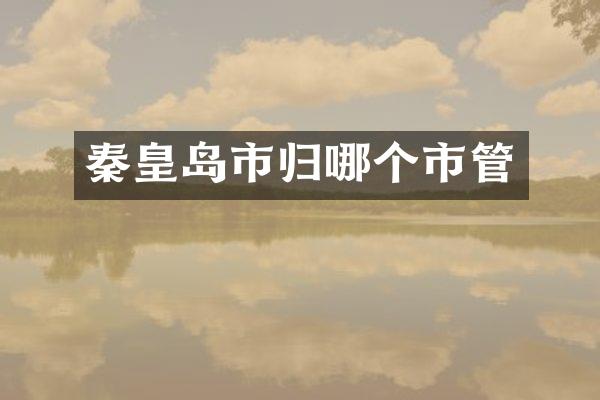 秦皇岛市归哪个市管