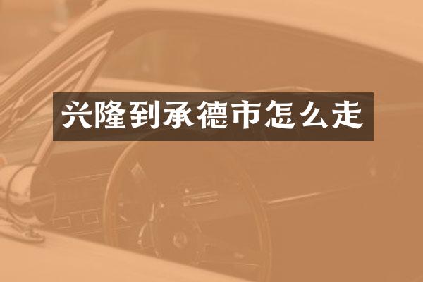 兴隆到承德市怎么走