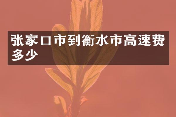 张家口市到衡水市高速费多少