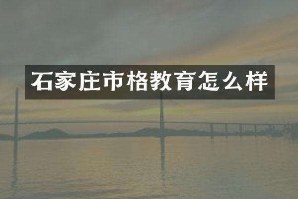 石家庄市格教育怎么样